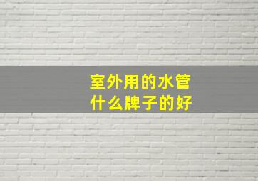 室外用的水管 什么牌子的好